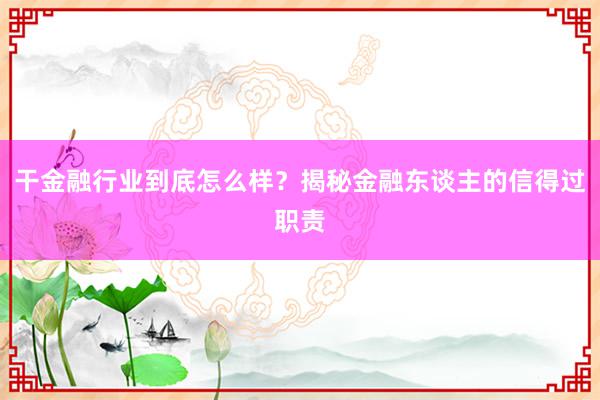 干金融行业到底怎么样？揭秘金融东谈主的信得过职责